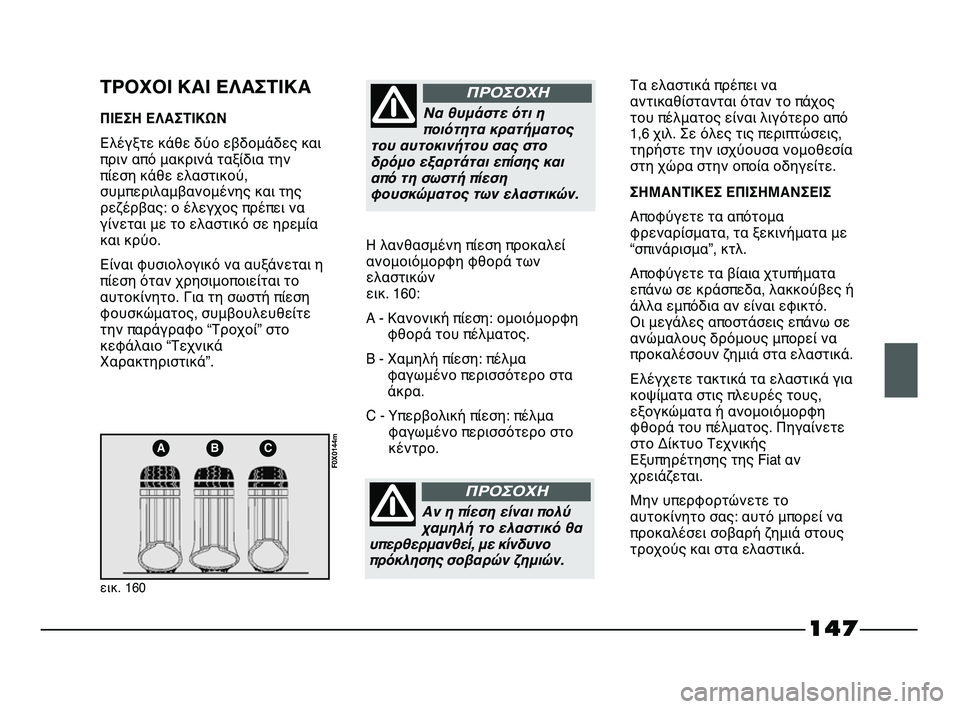 FIAT STRADA 2013 ΒΙΒΛΙΟ ΧΡΗΣΗΣ ΚΑΙ ΣΥΝΤΗΡΗΣΗΣ (in Greek) 147
ABC
εικ. 160
F0X0144m
ΤΡΟΧΟΙ ΚΑΙ ΕΛΑΣΤΙΚΑ
ΠΙΕΣΗ ΕΛΑΣΤΙΚΩΝ
Ελέγξτε κάθε δύο εβδομάδες και
πριν από μακρινά ταξίδια FIAT STRADA 2013 ΒΙΒΛΙΟ ΧΡΗΣΗΣ ΚΑΙ ΣΥΝΤΗΡΗΣΗΣ (in Greek) 147
ABC
εικ. 160
F0X0144m
ΤΡΟΧΟΙ ΚΑΙ ΕΛΑΣΤΙΚΑ
ΠΙΕΣΗ ΕΛΑΣΤΙΚΩΝ
Ελέγξτε κάθε δύο εβδομάδες και
πριν από μακρινά ταξίδια