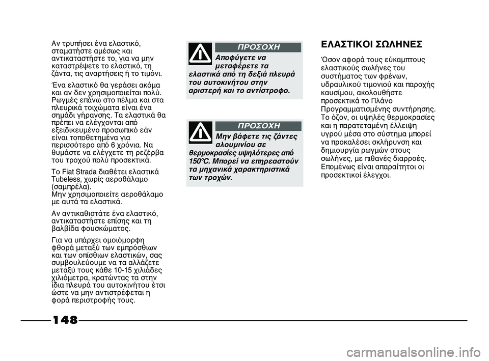 FIAT STRADA 2013 ΒΙΒΛΙΟ ΧΡΗΣΗΣ ΚΑΙ ΣΥΝΤΗΡΗΣΗΣ (in Greek) 148
Αν τρυπήσει ένα ελαστικό,
σταματήστε αμέσως και
αντικαταστήστε το, για να μην
καταστρέψετε το ελαστικό, τη
FIAT STRADA 2013 ΒΙΒΛΙΟ ΧΡΗΣΗΣ ΚΑΙ ΣΥΝΤΗΡΗΣΗΣ (in Greek) 148
Αν τρυπήσει ένα ελαστικό,
σταματήστε αμέσως και
αντικαταστήστε το, για να μην
καταστρέψετε το ελαστικό, τη
