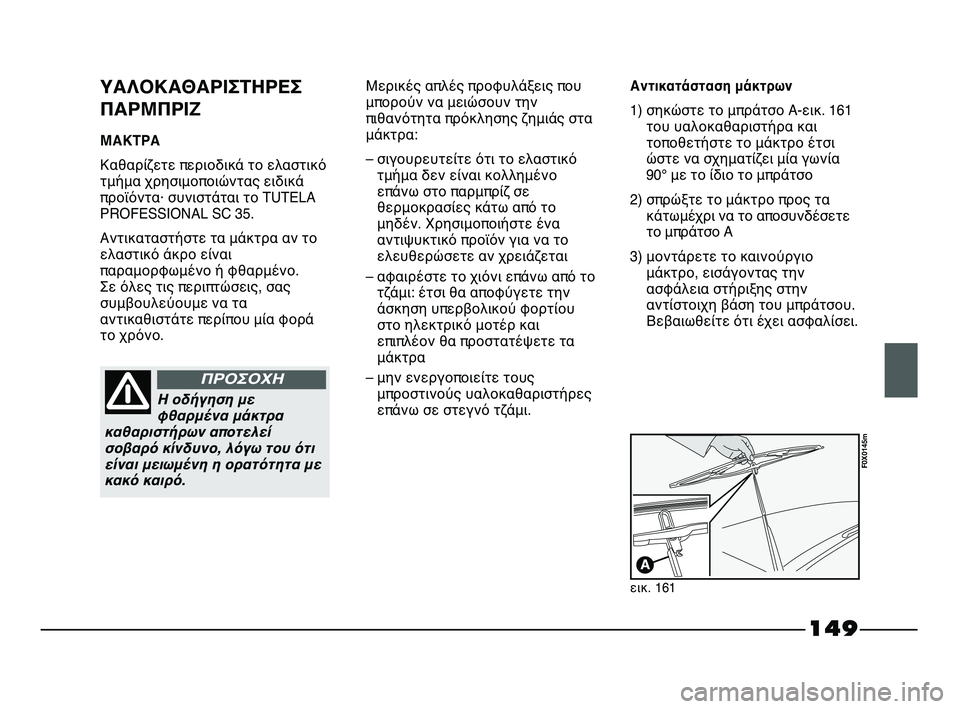 FIAT STRADA 2013 ΒΙΒΛΙΟ ΧΡΗΣΗΣ ΚΑΙ ΣΥΝΤΗΡΗΣΗΣ (in Greek) 149
ΥΑΛΟΚΑΘΑΡΙΣΤΗΡΕΣ
ΠΑΡΜΠΡΙΖ
ΜΑΚΤΡΑ
Καθαρίζετε περιοδικά το ελαστικό
τμήμα χρησιμοποιώντας ειδικά
προϊόντα FIAT STRADA 2013 ΒΙΒΛΙΟ ΧΡΗΣΗΣ ΚΑΙ ΣΥΝΤΗΡΗΣΗΣ (in Greek) 149
ΥΑΛΟΚΑΘΑΡΙΣΤΗΡΕΣ
ΠΑΡΜΠΡΙΖ
ΜΑΚΤΡΑ
Καθαρίζετε περιοδικά το ελαστικό
τμήμα χρησιμοποιώντας ειδικά
προϊόντα