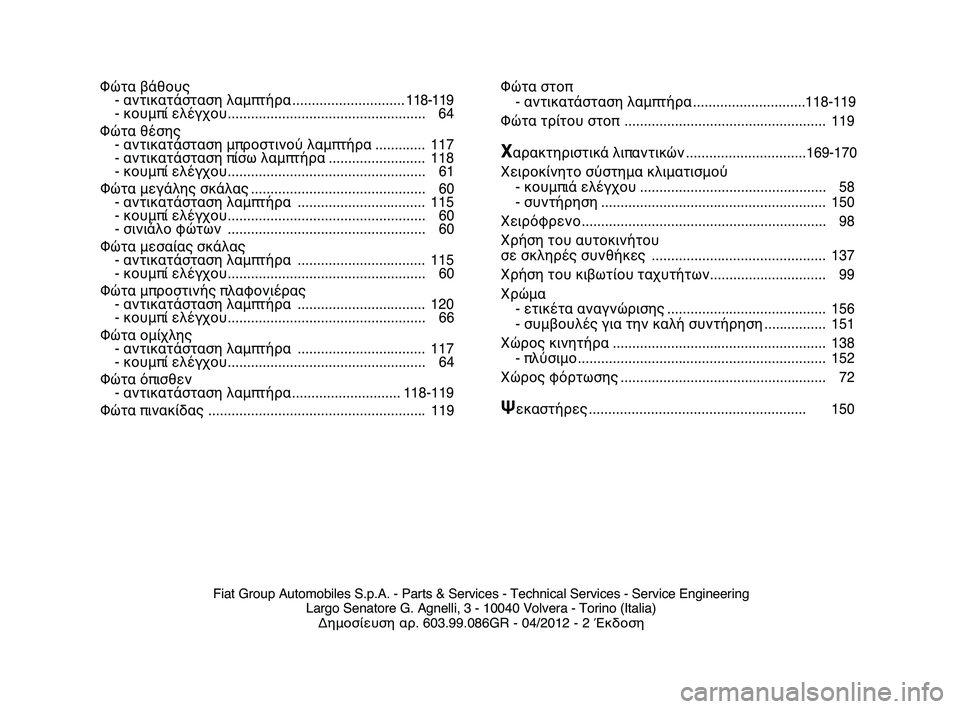 FIAT STRADA 2014  ΒΙΒΛΙΟ ΧΡΗΣΗΣ ΚΑΙ ΣΥΝΤΗΡΗΣΗΣ (in Greek) 
Φώτα βάθους- α=bτικατάστασ=X  λαμπτήρα............................. 118-119
- κουμπί ελέγχου ................................................... 64
Φώτα 