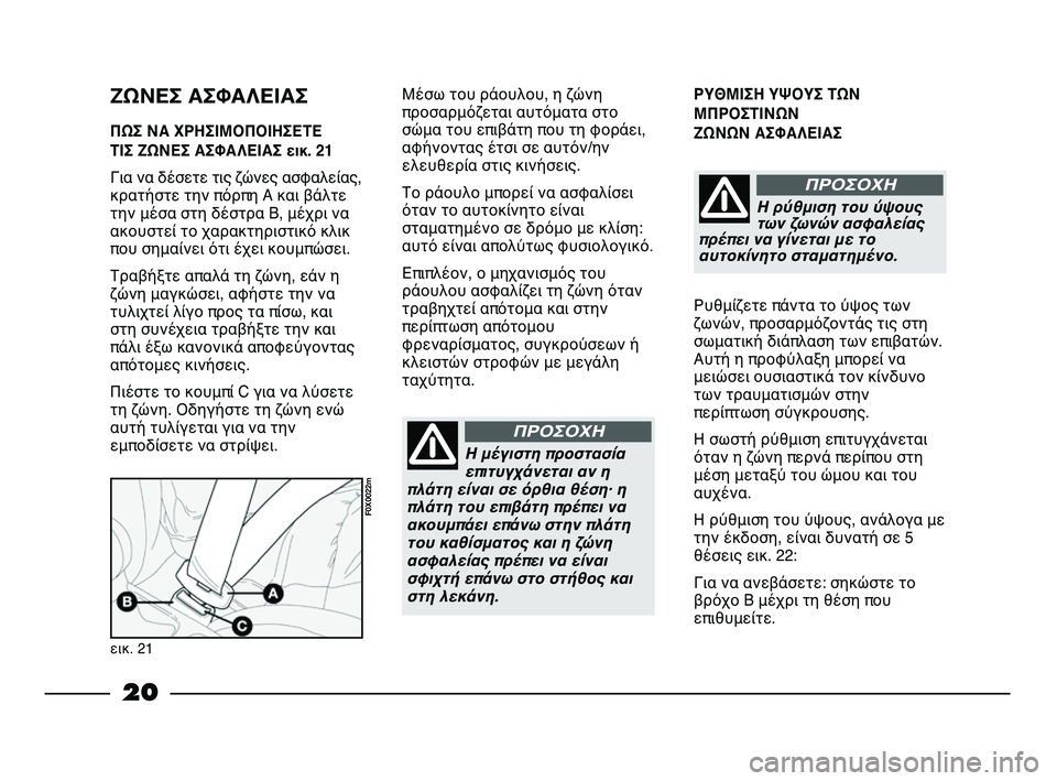 FIAT STRADA 2015  ΒΙΒΛΙΟ ΧΡΗΣΗΣ ΚΑΙ ΣΥΝΤΗΡΗΣΗΣ (in Greek) 20
ΡΥΘΜΙΣΗ ΥΨΟΥΣ ΤΩΝ
ΜΠΡΟΣΤΙΝΩΝ 
ΖΩΝΩΝ ΑΣΦΑΛΕΙΑΣ
Ρυθμίζετε πάντα το ύψος των
ζωνών, προσαρμόζοντάς τις στη
σωμ