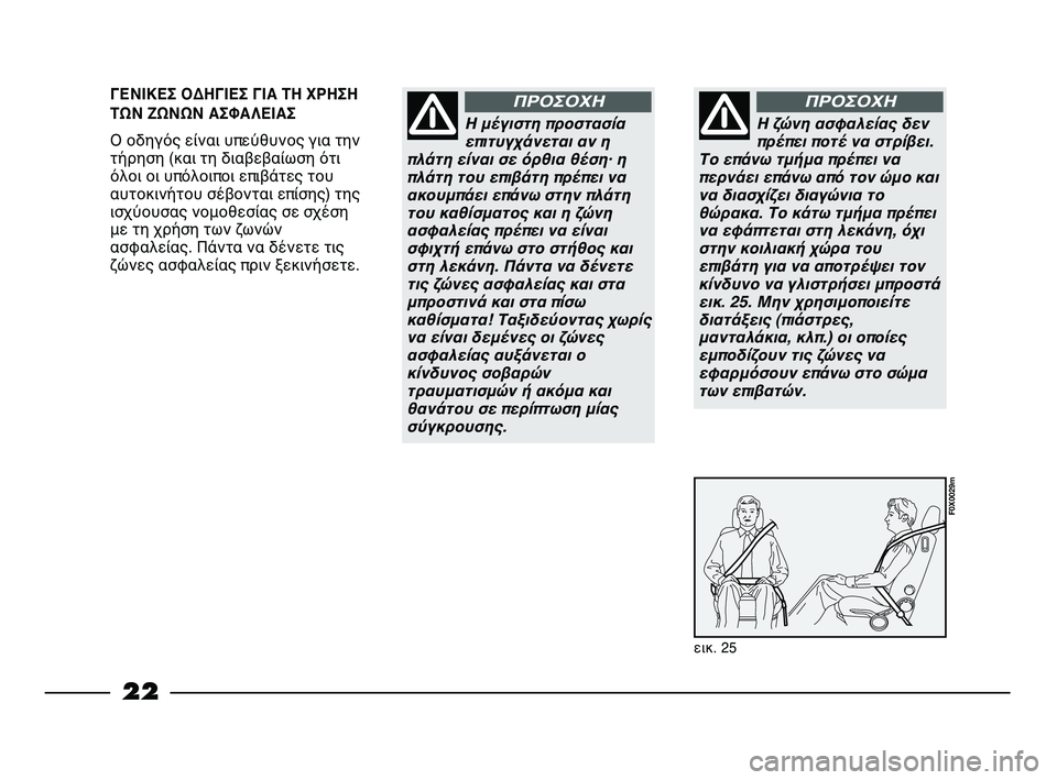 FIAT STRADA 2015  ΒΙΒΛΙΟ ΧΡΗΣΗΣ ΚΑΙ ΣΥΝΤΗΡΗΣΗΣ (in Greek) 22
ΓΕΝΙΚΕΣ ΟΔΗΓΙΕΣ ΓΙΑ ΤΗ ΧΡΗΣΗ
ΤΩΝ ΖΩΝΩΝ ΑΣΦΑΛΕΙΑΣ
Ο οδηγός είναι υπεύθυνος για την
τήρηση (και τη διαβεβαίωσ�
