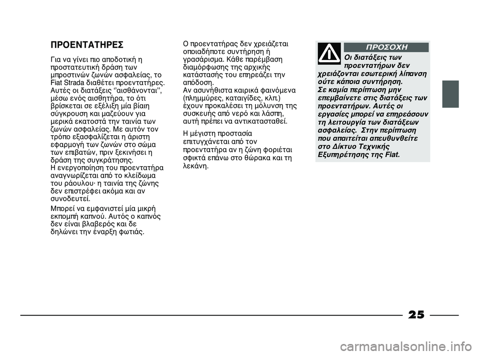 FIAT STRADA 2013  ΒΙΒΛΙΟ ΧΡΗΣΗΣ ΚΑΙ ΣΥΝΤΗΡΗΣΗΣ (in Greek) 25
Ο προεντατήρας δεν χρειάζεται
οποιαδήποτε συντήρηση ή
γρασάρισμα. Κάθε παρέμβαση
διαμόρφωσης της αρχικής
