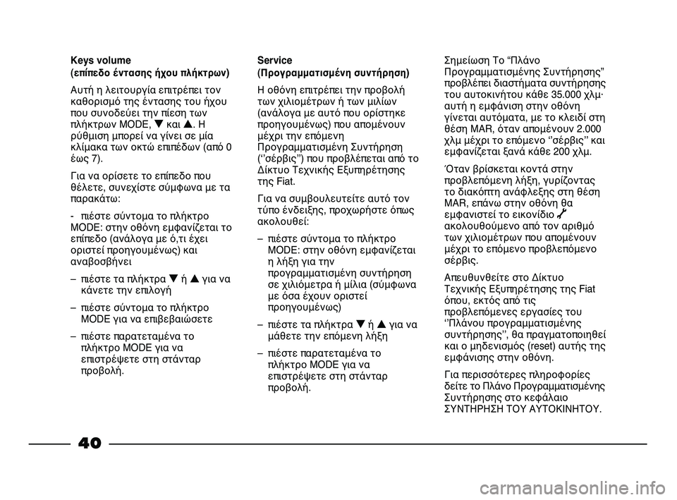 FIAT STRADA 2014  ΒΙΒΛΙΟ ΧΡΗΣΗΣ ΚΑΙ ΣΥΝΤΗΡΗΣΗΣ (in Greek) 40
Service 
(Προγραμματισμένη συντήρηση)
Η οθόνη επιτρέπει την προβολή
των χιλιομέτρων ή των μιλίων
(ανάλογα με αυ