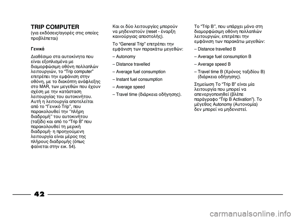 FIAT STRADA 2013  ΒΙΒΛΙΟ ΧΡΗΣΗΣ ΚΑΙ ΣΥΝΤΗΡΗΣΗΣ (in Greek) 42
TRIP COMPUTER 
(για εκδόσεις/αγορές στις οποίες
προβλέπεται)
Γενικά
Διαθέσιμο στα αυτοκίνητα που
είναι εξοπλισμέν