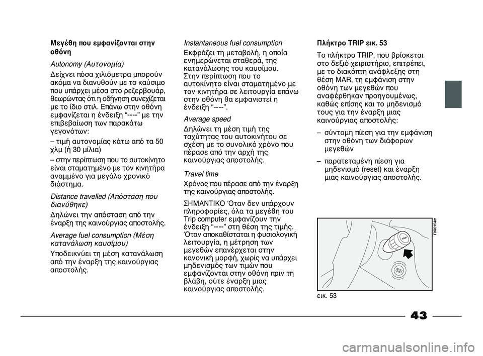 FIAT STRADA 2013  ΒΙΒΛΙΟ ΧΡΗΣΗΣ ΚΑΙ ΣΥΝΤΗΡΗΣΗΣ (in Greek) 43
Μεγέθη που εμφανίζονται στην
οθόνη
Autonomy (Αυτονομία)
Δείχνει πόσα χιλιόμετρα μπορούν
ακόμα να διανυθούν με τ