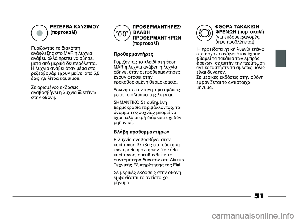 FIAT STRADA 2013 ΒΙΒΛΙΟ ΧΡΗΣΗΣ ΚΑΙ ΣΥΝΤΗΡΗΣΗΣ (in Greek) ΡΕΖΕΡΒΑ ΚΑΥΣΙΜΟΥ
(πορτοκαλί)
Γυρίζοντας το διακόπτη
ανάφλεξης στο MAR η λυχνία
ανάβει, αλλά πρέπει να σβήσει
μ FIAT STRADA 2013 ΒΙΒΛΙΟ ΧΡΗΣΗΣ ΚΑΙ ΣΥΝΤΗΡΗΣΗΣ (in Greek) ΡΕΖΕΡΒΑ ΚΑΥΣΙΜΟΥ
(πορτοκαλί)
Γυρίζοντας το διακόπτη
ανάφλεξης στο MAR η λυχνία
ανάβει, αλλά πρέπει να σβήσει
μ