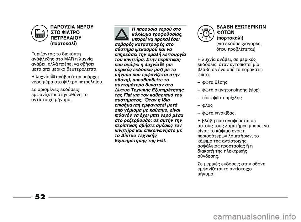 FIAT STRADA 2013 ΒΙΒΛΙΟ ΧΡΗΣΗΣ ΚΑΙ ΣΥΝΤΗΡΗΣΗΣ (in Greek) ΒΛΑΒΗ ΕΞΩΤΕΡΙΚΩΝ
ΦΩΤΩΝ
(πορτοκαλί)
(για εκδόσεις/αγορές,
όπου προβλέπεται)
Η λυχνία ανάβει, σε μερικές
εκδόσει FIAT STRADA 2013 ΒΙΒΛΙΟ ΧΡΗΣΗΣ ΚΑΙ ΣΥΝΤΗΡΗΣΗΣ (in Greek) ΒΛΑΒΗ ΕΞΩΤΕΡΙΚΩΝ
ΦΩΤΩΝ
(πορτοκαλί)
(για εκδόσεις/αγορές,
όπου προβλέπεται)
Η λυχνία ανάβει, σε μερικές
εκδόσει