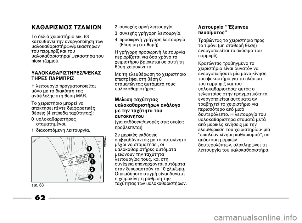 FIAT STRADA 2013 ΒΙΒΛΙΟ ΧΡΗΣΗΣ ΚΑΙ ΣΥΝΤΗΡΗΣΗΣ (in Greek) ΚΑΘΑΡΙΣΜΟΣ ΤΖΑΜΙΩΝ
Το δεξιό χειριστήριο εικ. 63
κατευθύνει την ενεργοποίηση των
υαλοκαθαριστήρων/ψεκαστήρων
FIAT STRADA 2013 ΒΙΒΛΙΟ ΧΡΗΣΗΣ ΚΑΙ ΣΥΝΤΗΡΗΣΗΣ (in Greek) ΚΑΘΑΡΙΣΜΟΣ ΤΖΑΜΙΩΝ
Το δεξιό χειριστήριο εικ. 63
κατευθύνει την ενεργοποίηση των
υαλοκαθαριστήρων/ψεκαστήρων