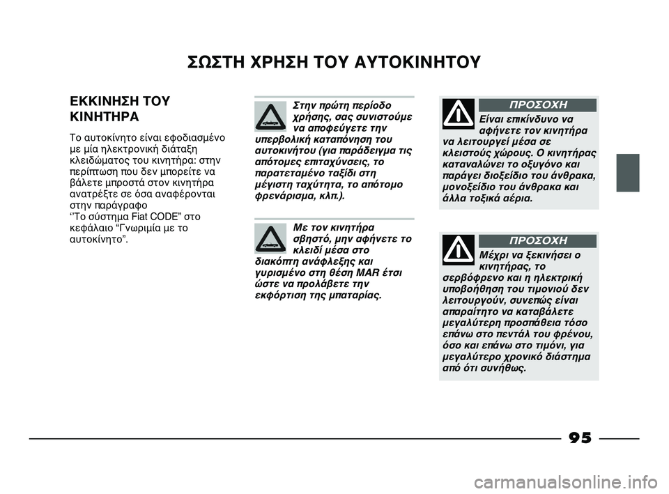 FIAT STRADA 2013 ΒΙΒΛΙΟ ΧΡΗΣΗΣ ΚΑΙ ΣΥΝΤΗΡΗΣΗΣ (in Greek) 95
ΣΩΣΤΗ ΧΡΗΣΗ ΤΟΥ ΑΥΤΟΚΙΝΗΤΟΥ
ΕΚΚΙΝΗΣΗ ΤΟΥ
ΚΙΝΗΤΗΡΑ
Το αυτοκίνητο είναι εφοδιασμένο
με μία ηλεκτρονική διά FIAT STRADA 2013 ΒΙΒΛΙΟ ΧΡΗΣΗΣ ΚΑΙ ΣΥΝΤΗΡΗΣΗΣ (in Greek) 95
ΣΩΣΤΗ ΧΡΗΣΗ ΤΟΥ ΑΥΤΟΚΙΝΗΤΟΥ
ΕΚΚΙΝΗΣΗ ΤΟΥ
ΚΙΝΗΤΗΡΑ
Το αυτοκίνητο είναι εφοδιασμένο
με μία ηλεκτρονική διά