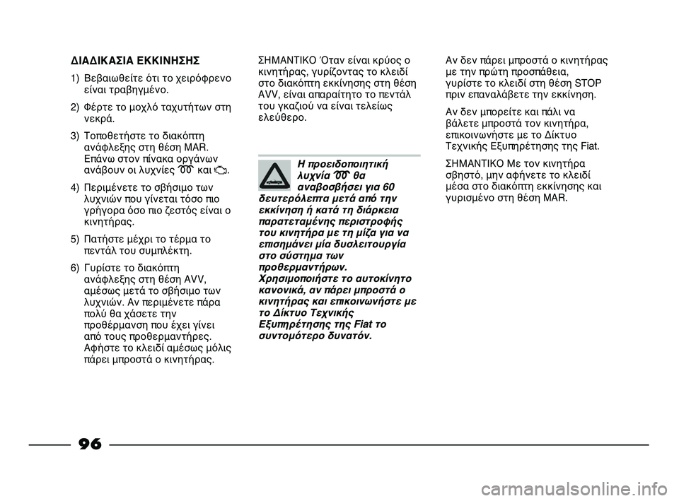 FIAT STRADA 2013 ΒΙΒΛΙΟ ΧΡΗΣΗΣ ΚΑΙ ΣΥΝΤΗΡΗΣΗΣ (in Greek) 96
ΔΙΑΔΙΚΑΣΙΑ ΕΚΚΙΝΗΣΗΣ
1) Βεβαιωθείτε ότι το χειρόφρενο
είναι τραβηγμένο.
2) Φέρτε το μοχλό ταχυτήτων στη
νεκρ FIAT STRADA 2013 ΒΙΒΛΙΟ ΧΡΗΣΗΣ ΚΑΙ ΣΥΝΤΗΡΗΣΗΣ (in Greek) 96
ΔΙΑΔΙΚΑΣΙΑ ΕΚΚΙΝΗΣΗΣ
1) Βεβαιωθείτε ότι το χειρόφρενο
είναι τραβηγμένο.
2) Φέρτε το μοχλό ταχυτήτων στη
νεκρ