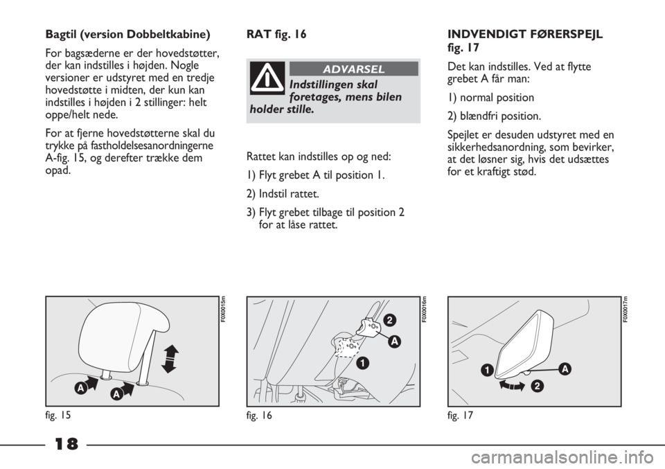 FIAT STRADA 2012  Brugs- og vedligeholdelsesvejledning (in Danish) 18
INDVENDIGT FØRERSPEJL
fig. 17
Det kan indstilles. Ved at flytte
grebet A får man:
1) normal position
2) blændfri position.
Spejlet er desuden udstyret med en
sikkerhedsanordning, som bevirker,
a