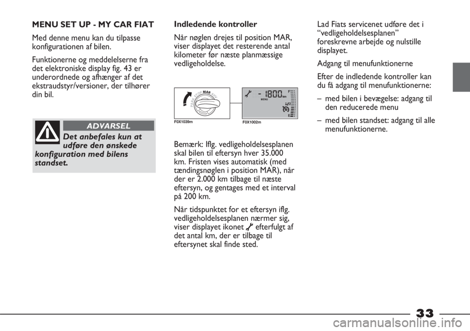 FIAT STRADA 2012  Brugs- og vedligeholdelsesvejledning (in Danish) 33
MENU SET UP - MY CAR FIAT
Med denne menu kan du tilpasse
konfigurationen af bilen.
Funktionerne og meddelelserne fra
det elektroniske display fig. 43 er
underordnede og afhænger af det
ekstraudsty