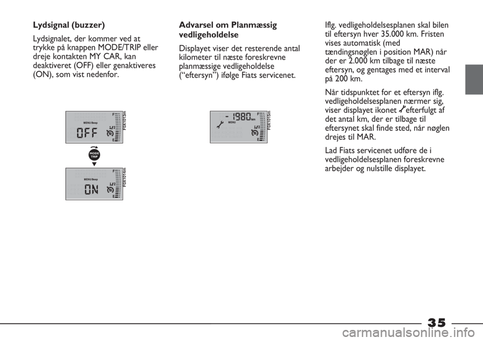 FIAT STRADA 2012  Brugs- og vedligeholdelsesvejledning (in Danish) 35
Lydsignal (buzzer)
Lydsignalet, der kommer ved at
trykke på knappen MODE/TRIP eller
dreje kontakten MY CAR, kan
deaktiveret (OFF) eller genaktiveres
(ON), som vist nedenfor.Advarsel om Planmæssig
