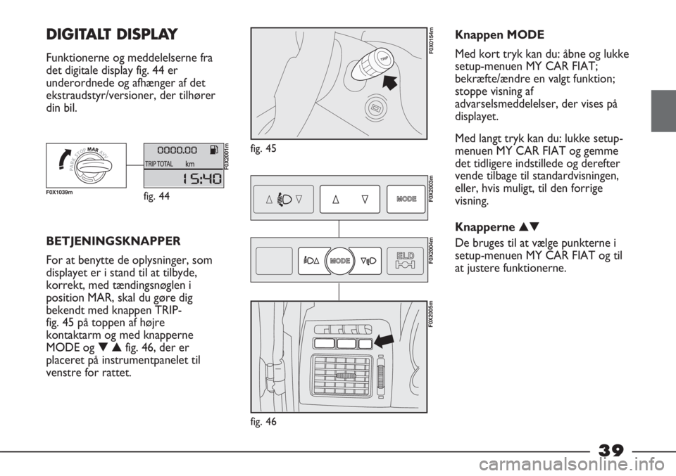 FIAT STRADA 2012 Brugs- og vedligeholdelsesvejledning (in Danish) 39
DIGITALT DISPLAY
Funktionerne og meddelelserne fra
det digitale display fig. 44 er
underordnede og afhænger af det
ekstraudstyr/versioner, der tilhører
din bil.
fig. 45
F0X0154m
BETJENINGSKNAPP FIAT STRADA 2012 Brugs- og vedligeholdelsesvejledning (in Danish) 39
DIGITALT DISPLAY
Funktionerne og meddelelserne fra
det digitale display fig. 44 er
underordnede og afhænger af det
ekstraudstyr/versioner, der tilhører
din bil.
fig. 45
F0X0154m
BETJENINGSKNAPP