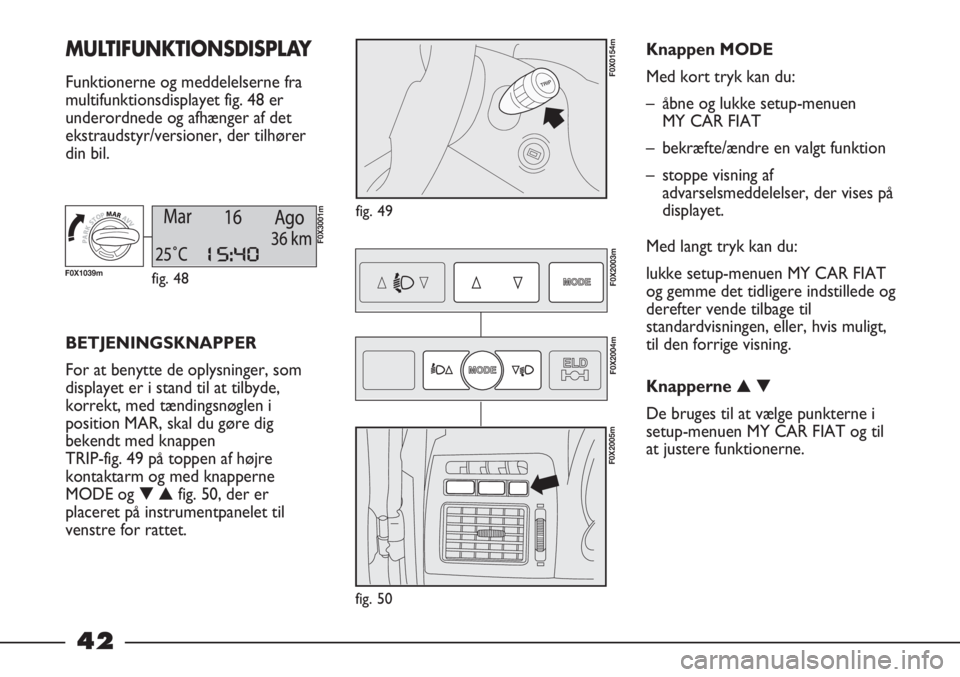 FIAT STRADA 2012 Brugs- og vedligeholdelsesvejledning (in Danish) 42
MULTIFUNKTIONSDISPLAY
Funktionerne og meddelelserne fra
multifunktionsdisplayet fig. 48 er
underordnede og afhænger af det
ekstraudstyr/versioner, der tilhører
din bil.
fig. 49
F0X0154m
BETJENIN FIAT STRADA 2012 Brugs- og vedligeholdelsesvejledning (in Danish) 42
MULTIFUNKTIONSDISPLAY
Funktionerne og meddelelserne fra
multifunktionsdisplayet fig. 48 er
underordnede og afhænger af det
ekstraudstyr/versioner, der tilhører
din bil.
fig. 49
F0X0154m
BETJENIN
