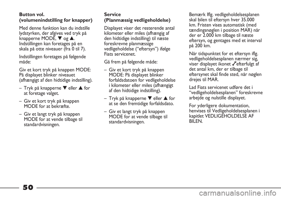 FIAT STRADA 2012  Brugs- og vedligeholdelsesvejledning (in Danish) 50
Service 
(Planmæssig vedligeholdelse)
Displayet viser det resterende antal
kilometer eller miles (afhængig af
den hidtidige indstilling) til næste
foreskrevne planmæssige
vedligeholdelse (“ef