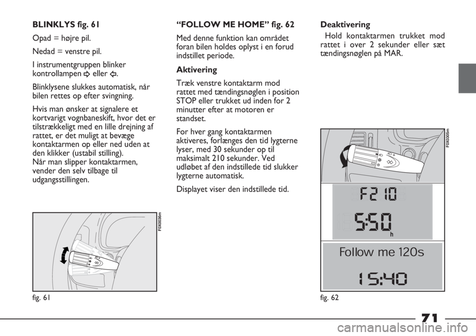 FIAT STRADA 2012 Brugs- og vedligeholdelsesvejledning (in Danish) fig. 61
F0X0036m
BLINKLYS fig. 61
Opad = højre pil.
Nedad = venstre pil.
I instrumentgruppen blinker
kontrollampen
¥eller Î.
Blinklysene slukkes automatisk, når
bilen rettes op efter svingning.
H FIAT STRADA 2012 Brugs- og vedligeholdelsesvejledning (in Danish) fig. 61
F0X0036m
BLINKLYS fig. 61
Opad = højre pil.
Nedad = venstre pil.
I instrumentgruppen blinker
kontrollampen
¥eller Î.
Blinklysene slukkes automatisk, når
bilen rettes op efter svingning.
H