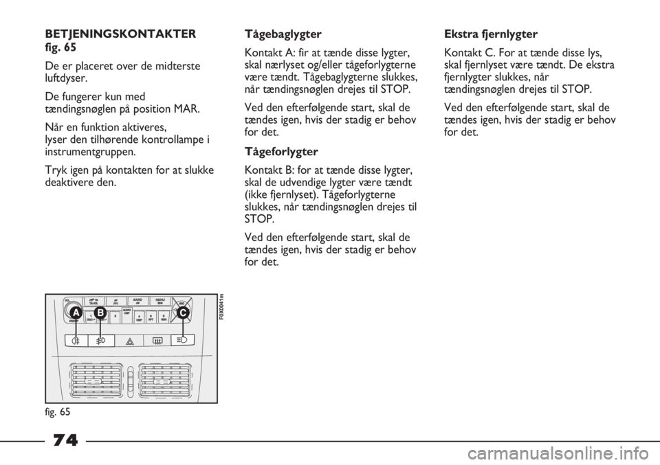 FIAT STRADA 2012 Brugs- og vedligeholdelsesvejledning (in Danish) BETJENINGSKONTAKTER
fig. 65
De er placeret over de midterste
luftdyser.
De fungerer kun med
tændingsnøglen på position MAR.
Når en funktion aktiveres,
lyser den tilhørende kontrollampe i
instrum FIAT STRADA 2012 Brugs- og vedligeholdelsesvejledning (in Danish) BETJENINGSKONTAKTER
fig. 65
De er placeret over de midterste
luftdyser.
De fungerer kun med
tændingsnøglen på position MAR.
Når en funktion aktiveres,
lyser den tilhørende kontrollampe i
instrum