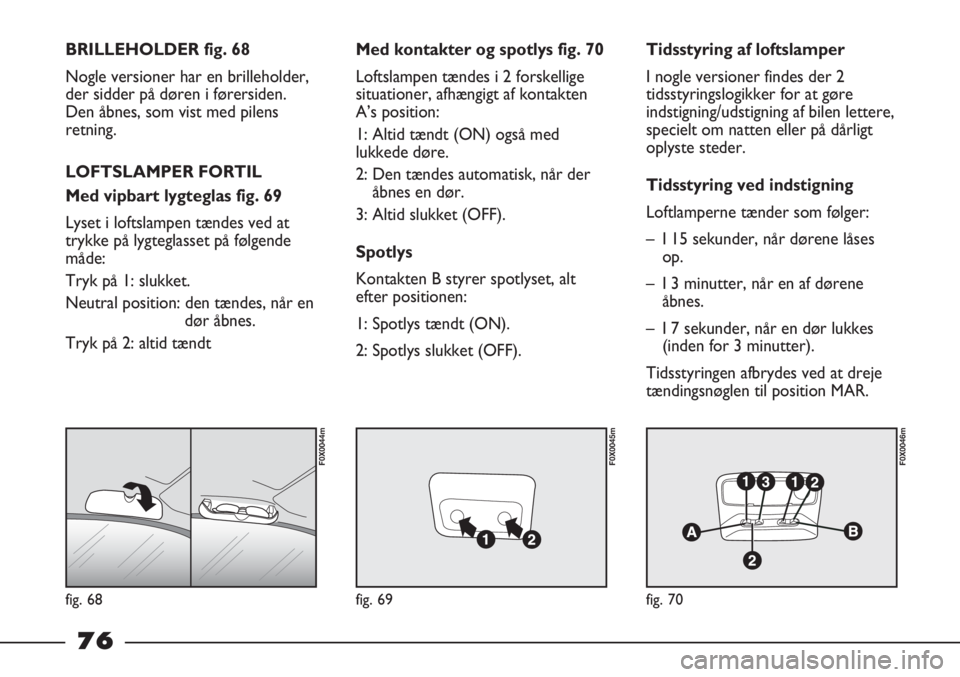 FIAT STRADA 2012 Brugs- og vedligeholdelsesvejledning (in Danish) fig. 68
F0X0044m
fig. 69
F0X0045m
fig. 70
F0X0046m
BRILLEHOLDER fig. 68
Nogle versioner har en brilleholder,
der sidder på døren i førersiden.
Den åbnes, som vist med pilens
retning.
LOFTSLAMPER F FIAT STRADA 2012 Brugs- og vedligeholdelsesvejledning (in Danish) fig. 68
F0X0044m
fig. 69
F0X0045m
fig. 70
F0X0046m
BRILLEHOLDER fig. 68
Nogle versioner har en brilleholder,
der sidder på døren i førersiden.
Den åbnes, som vist med pilens
retning.
LOFTSLAMPER F