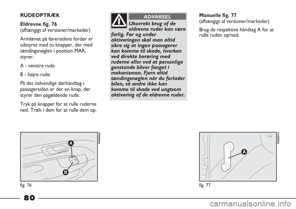 FIAT STRADA 2012  Brugs- og vedligeholdelsesvejledning (in Danish) fig. 76
F0X0056m
fig. 77
F0X0057m
RUDEOPTRÆK  
Eldrevne fig. 76 
(afhængigt af versioner/markeder) 
Armlænet på førersidens fordør er
udstyret med to knapper, der med
tændingsnøglen i position