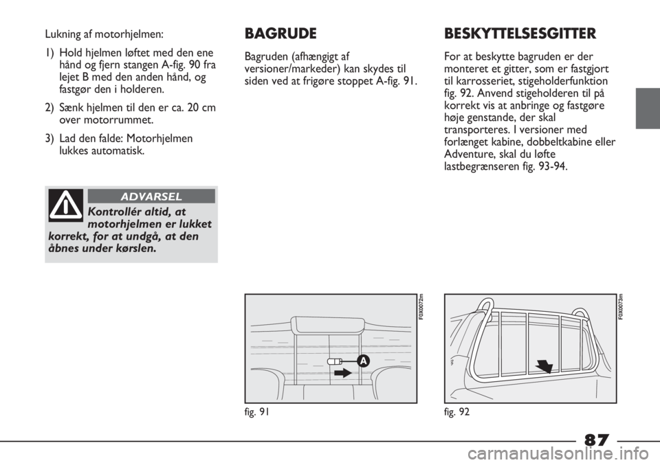 FIAT STRADA 2012 Brugs- og vedligeholdelsesvejledning (in Danish) fig. 91
Lukning af motorhjelmen:
1) Hold hjelmen løftet med den ene
hånd og fjern stangen A-fig. 90 fra
lejet B med den anden hånd, og
fastgør den i holderen.
2) Sænk hjelmen til den er ca. 20 cm FIAT STRADA 2012 Brugs- og vedligeholdelsesvejledning (in Danish) fig. 91
Lukning af motorhjelmen:
1) Hold hjelmen løftet med den ene
hånd og fjern stangen A-fig. 90 fra
lejet B med den anden hånd, og
fastgør den i holderen.
2) Sænk hjelmen til den er ca. 20 cm