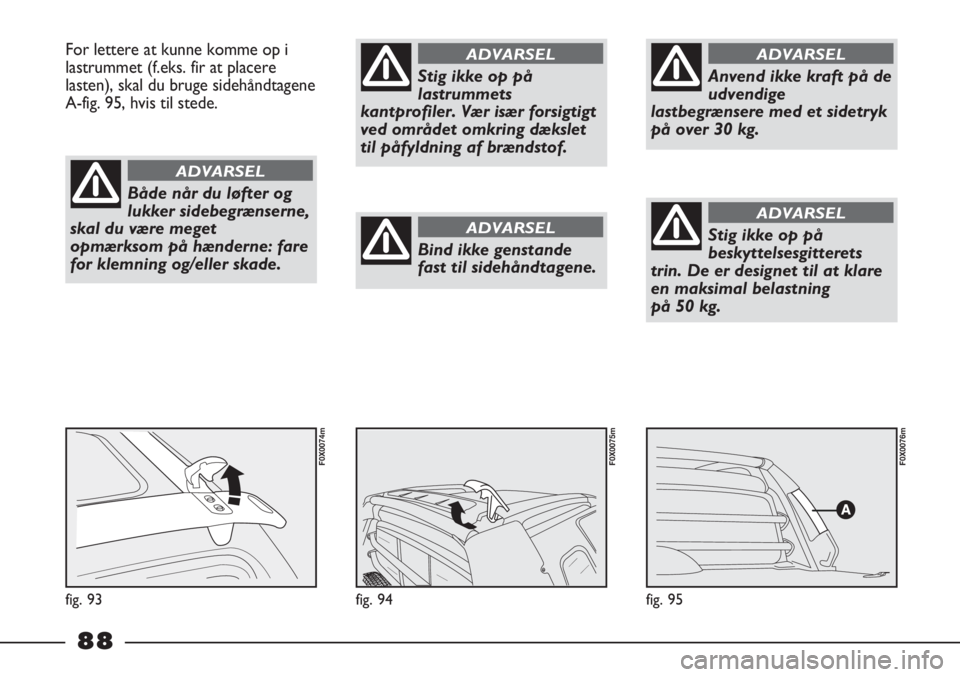 FIAT STRADA 2012 Brugs- og vedligeholdelsesvejledning (in Danish) fig. 95
F0X0076m
fig. 94
F0X0075m
For lettere at kunne komme op i
lastrummet (f.eks. fir at placere
lasten), skal du bruge sidehåndtagene
A-fig. 95, hvis til stede.
fig. 93
F0X0074m
Både når du lø FIAT STRADA 2012 Brugs- og vedligeholdelsesvejledning (in Danish) fig. 95
F0X0076m
fig. 94
F0X0075m
For lettere at kunne komme op i
lastrummet (f.eks. fir at placere
lasten), skal du bruge sidehåndtagene
A-fig. 95, hvis til stede.
fig. 93
F0X0074m
Både når du lø