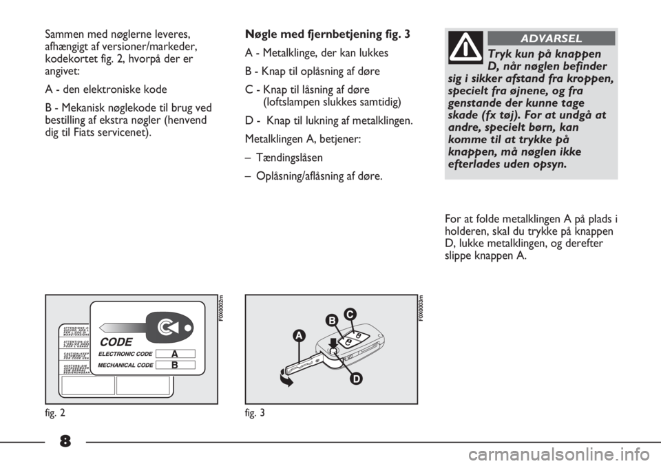 FIAT STRADA 2012 Brugs- og vedligeholdelsesvejledning (in Danish) 8
Sammen med nøglerne leveres,
afhængigt af versioner/markeder,
kodekortet fig. 2, hvorpå der er
angivet:
A - den elektroniske kode
B - Mekanisk nøglekode til brug ved
bestilling af ekstra nøgle FIAT STRADA 2012 Brugs- og vedligeholdelsesvejledning (in Danish) 8
Sammen med nøglerne leveres,
afhængigt af versioner/markeder,
kodekortet fig. 2, hvorpå der er
angivet:
A - den elektroniske kode
B - Mekanisk nøglekode til brug ved
bestilling af ekstra nøgle