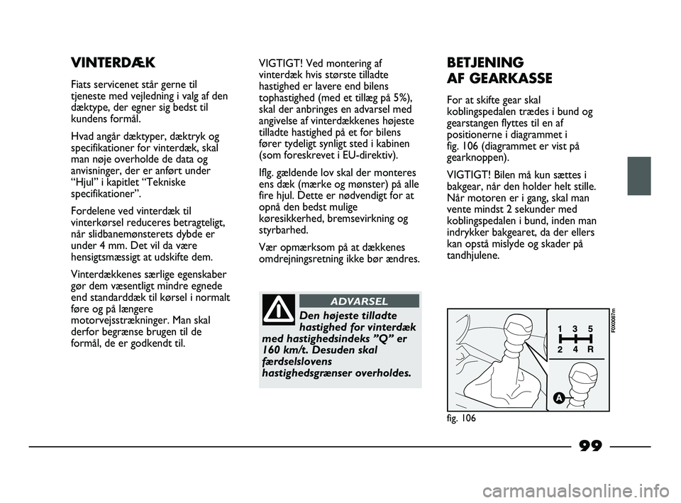 FIAT STRADA 2014  Brugs- og vedligeholdelsesvejledning (in Danish) 99
VINTERDÆK
Fiats servicenet står gerne til
tjeneste med vejledning i valg af den
dæktype, der egner sig bedst til
kundens formål.
Hvad angår dæktyper, dæktryk og
specifikationer for vinterdæ