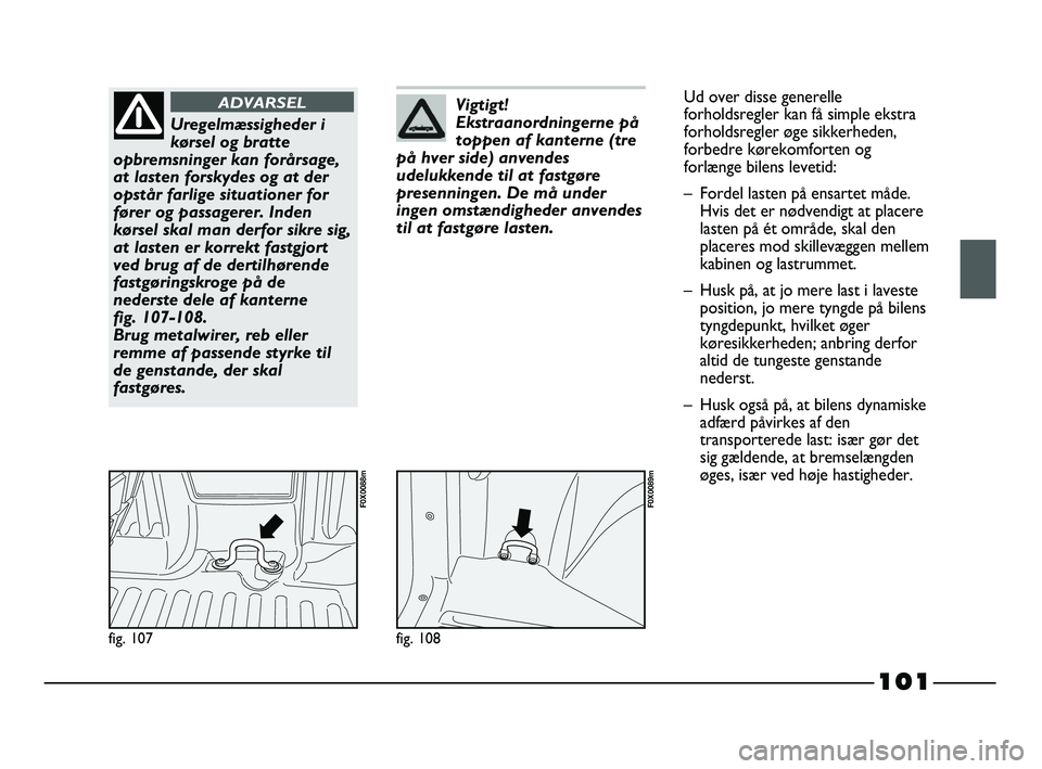 FIAT STRADA 2015 Brugs- og vedligeholdelsesvejledning (in Danish) 101
fig. 107
F0X0088m
Uregelmæssigheder i
kørsel og bratte
opbremsninger kan forårsage,
at lasten forskydes og at der
opstår farlige situationer for
fører og passagerer. Inden
kørsel skal man de FIAT STRADA 2015 Brugs- og vedligeholdelsesvejledning (in Danish) 101
fig. 107
F0X0088m
Uregelmæssigheder i
kørsel og bratte
opbremsninger kan forårsage,
at lasten forskydes og at der
opstår farlige situationer for
fører og passagerer. Inden
kørsel skal man de