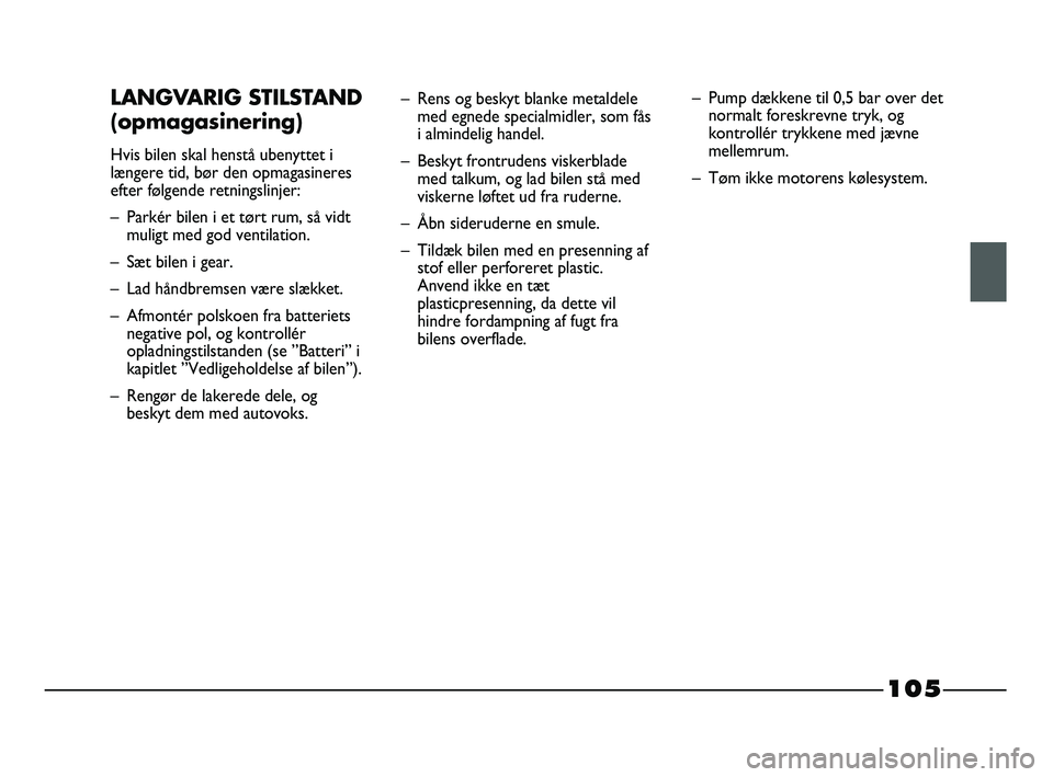FIAT STRADA 2015 Brugs- og vedligeholdelsesvejledning (in Danish) 105
LANGVARIG STILSTAND
(opmagasinering)
Hvis bilen skal henstå ubenyttet i
længere tid, bør den opmagasineres
efter følgende retningslinjer:
– Parkér bilen i et tørt rum, så vidt
muligt med FIAT STRADA 2015 Brugs- og vedligeholdelsesvejledning (in Danish) 105
LANGVARIG STILSTAND
(opmagasinering)
Hvis bilen skal henstå ubenyttet i
længere tid, bør den opmagasineres
efter følgende retningslinjer:
– Parkér bilen i et tørt rum, så vidt
muligt med