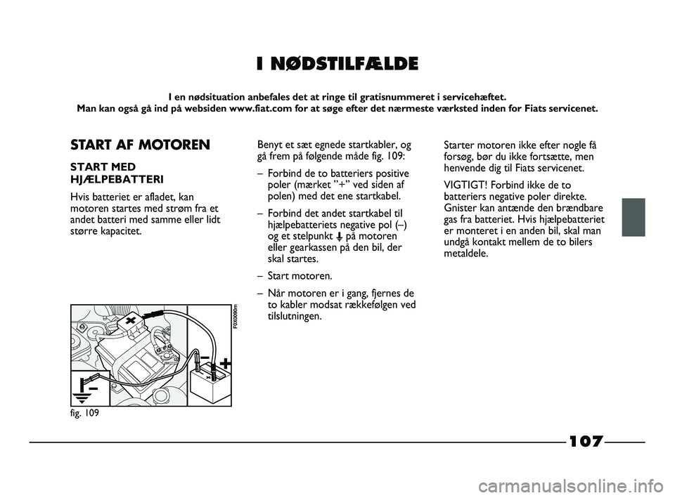FIAT STRADA 2015 Brugs- og vedligeholdelsesvejledning (in Danish) 107
I NØDSTILFÆLDE
I en nødsituation anbefales det at ringe til gratisnummeret i servicehæftet.
Man kan også gå ind på websiden www.fiat.com for at søge efter det nærmeste værksted inden fo FIAT STRADA 2015 Brugs- og vedligeholdelsesvejledning (in Danish) 107
I NØDSTILFÆLDE
I en nødsituation anbefales det at ringe til gratisnummeret i servicehæftet.
Man kan også gå ind på websiden www.fiat.com for at søge efter det nærmeste værksted inden fo