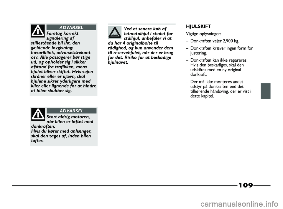 FIAT STRADA 2015 Brugs- og vedligeholdelsesvejledning (in Danish) 109
Ved et senere køb af
letmetalhjul i stedet for
stålhjul, anbefaler vi at
du har 4 originalbolte til
rådighed, og kun anvender dem
til reservehjulet, når der er brug
for det. Risiko for at besk FIAT STRADA 2015 Brugs- og vedligeholdelsesvejledning (in Danish) 109
Ved et senere køb af
letmetalhjul i stedet for
stålhjul, anbefaler vi at
du har 4 originalbolte til
rådighed, og kun anvender dem
til reservehjulet, når der er brug
for det. Risiko for at besk