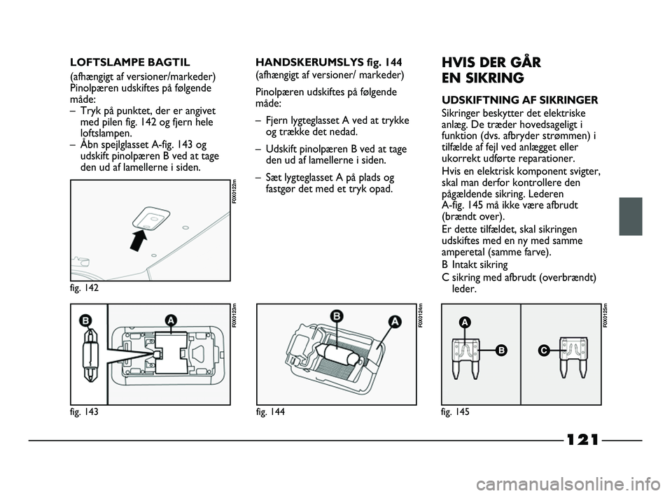 FIAT STRADA 2015 Brugs- og vedligeholdelsesvejledning (in Danish) 121
fig. 143
F0X0123m
fig. 142
F0X0122m
fig. 144
F0X0124m
fig. 145
F0X0125m
HANDSKERUMSLYS fig. 144
(afhængigt af versioner/ markeder)
Pinolpæren udskiftes på følgende
måde:
– Fjern lygteglasse FIAT STRADA 2015 Brugs- og vedligeholdelsesvejledning (in Danish) 121
fig. 143
F0X0123m
fig. 142
F0X0122m
fig. 144
F0X0124m
fig. 145
F0X0125m
HANDSKERUMSLYS fig. 144
(afhængigt af versioner/ markeder)
Pinolpæren udskiftes på følgende
måde:
– Fjern lygteglasse