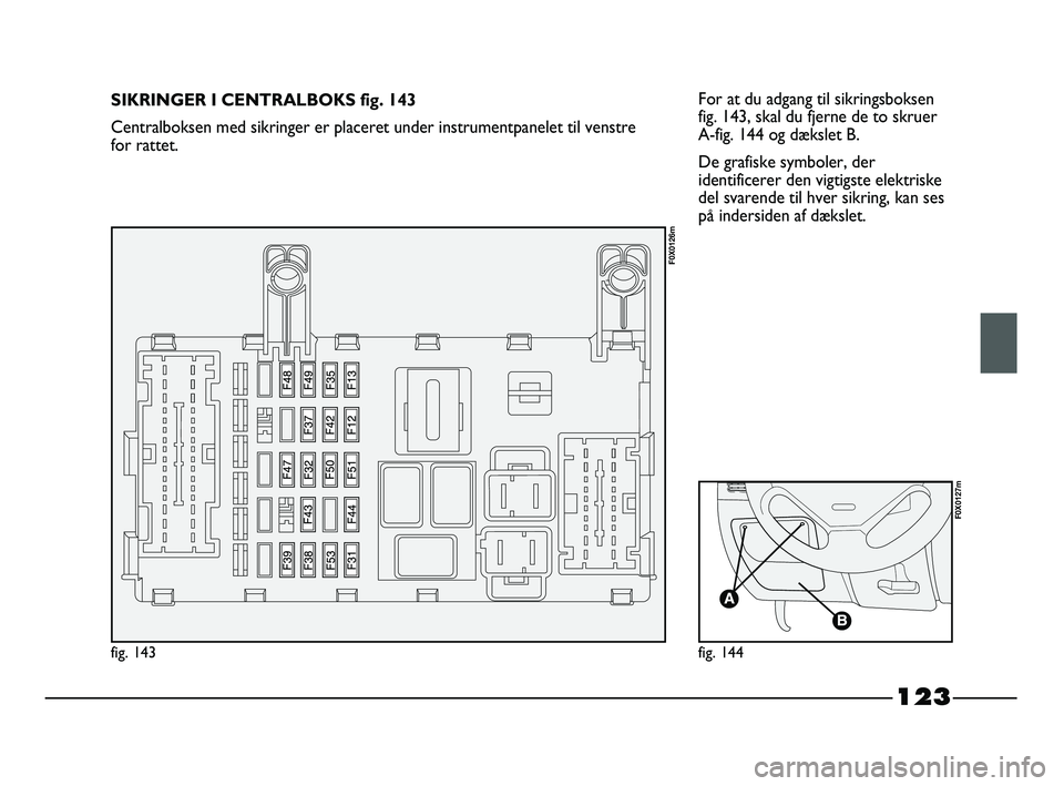 FIAT STRADA 2015 Brugs- og vedligeholdelsesvejledning (in Danish) 123
For at du adgang til sikringsboksen
fig. 143, skal du fjerne de to skruer
A-fig. 144 og dækslet B.
De grafiske symboler, der
identificerer den vigtigste elektriske
del svarende til hver sikring FIAT STRADA 2015 Brugs- og vedligeholdelsesvejledning (in Danish) 123
For at du adgang til sikringsboksen
fig. 143, skal du fjerne de to skruer
A-fig. 144 og dækslet B.
De grafiske symboler, der
identificerer den vigtigste elektriske
del svarende til hver sikring