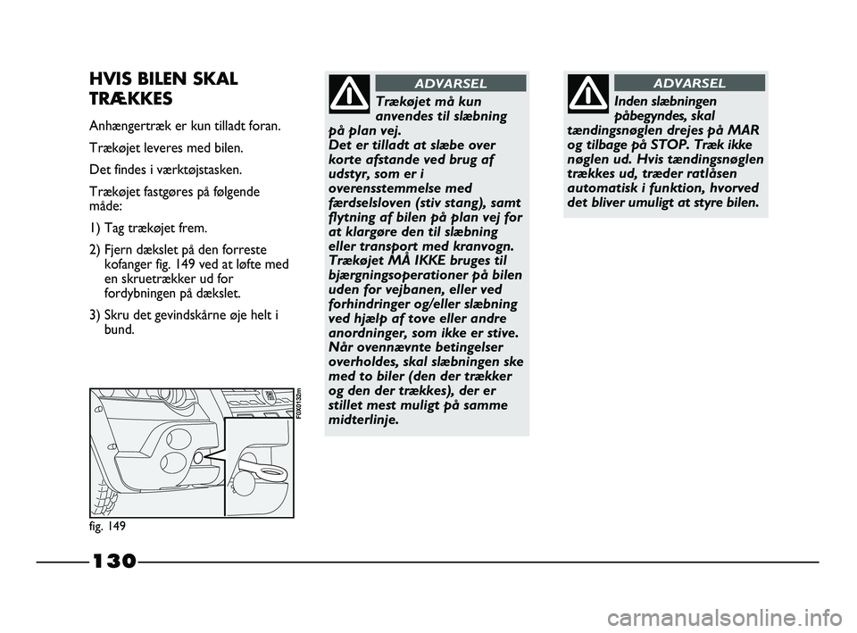 FIAT STRADA 2015 Brugs- og vedligeholdelsesvejledning (in Danish) 130
Inden slæbningen
påbegyndes, skal
tændingsnøglen drejes på MAR
og tilbage på STOP. Træk ikke
nøglen ud. Hvis tændingsnøglen
trækkes ud, træder ratlåsen
automatisk i funktion, hvorved
FIAT STRADA 2015 Brugs- og vedligeholdelsesvejledning (in Danish) 130
Inden slæbningen
påbegyndes, skal
tændingsnøglen drejes på MAR
og tilbage på STOP. Træk ikke
nøglen ud. Hvis tændingsnøglen
trækkes ud, træder ratlåsen
automatisk i funktion, hvorved