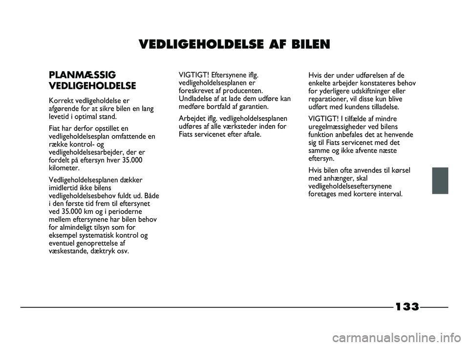 FIAT STRADA 2015 Brugs- og vedligeholdelsesvejledning (in Danish) 133
VEDLIGEHOLDELSE AF BILEN
PLANMÆSSIG
VEDLIGEHOLDELSE
Korrekt vedligeholdelse er
afgørende for at sikre bilen en lang
levetid i optimal stand.
Fiat har derfor opstillet en
vedligeholdelsesplan omf FIAT STRADA 2015 Brugs- og vedligeholdelsesvejledning (in Danish) 133
VEDLIGEHOLDELSE AF BILEN
PLANMÆSSIG
VEDLIGEHOLDELSE
Korrekt vedligeholdelse er
afgørende for at sikre bilen en lang
levetid i optimal stand.
Fiat har derfor opstillet en
vedligeholdelsesplan omf