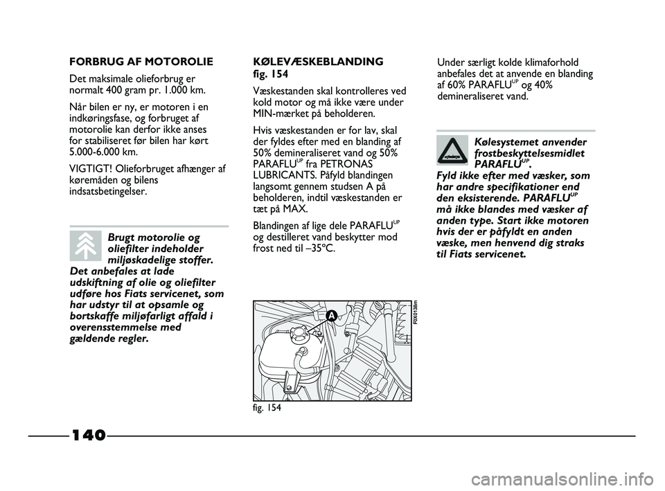 FIAT STRADA 2015 Brugs- og vedligeholdelsesvejledning (in Danish) 140
Under særligt kolde klimaforhold
anbefales det at anvende en blanding
af 60% PARAFLU
UPog 40%
demineraliseret vand.
fig. 154
F0X0138m
FORBRUG AF MOTOROLIE
Det maksimale olieforbrug er
normalt 400 FIAT STRADA 2015 Brugs- og vedligeholdelsesvejledning (in Danish) 140
Under særligt kolde klimaforhold
anbefales det at anvende en blanding
af 60% PARAFLU
UPog 40%
demineraliseret vand.
fig. 154
F0X0138m
FORBRUG AF MOTOROLIE
Det maksimale olieforbrug er
normalt 400