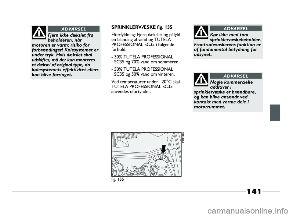 FIAT STRADA 2015 Brugs- og vedligeholdelsesvejledning (in Danish) 141
SPRINKLERVÆSKE fig. 155
Efterfyldning: Fjern dækslet og påfyld
en blanding af vand og TUTELA
PROFESSIONAL SC35 i følgende
forhold:
- 30% TUTELA PROFESSIONAL
SC35 og 70% vand om sommeren.
- 50% FIAT STRADA 2015 Brugs- og vedligeholdelsesvejledning (in Danish) 141
SPRINKLERVÆSKE fig. 155
Efterfyldning: Fjern dækslet og påfyld
en blanding af vand og TUTELA
PROFESSIONAL SC35 i følgende
forhold:
- 30% TUTELA PROFESSIONAL
SC35 og 70% vand om sommeren.
- 50%