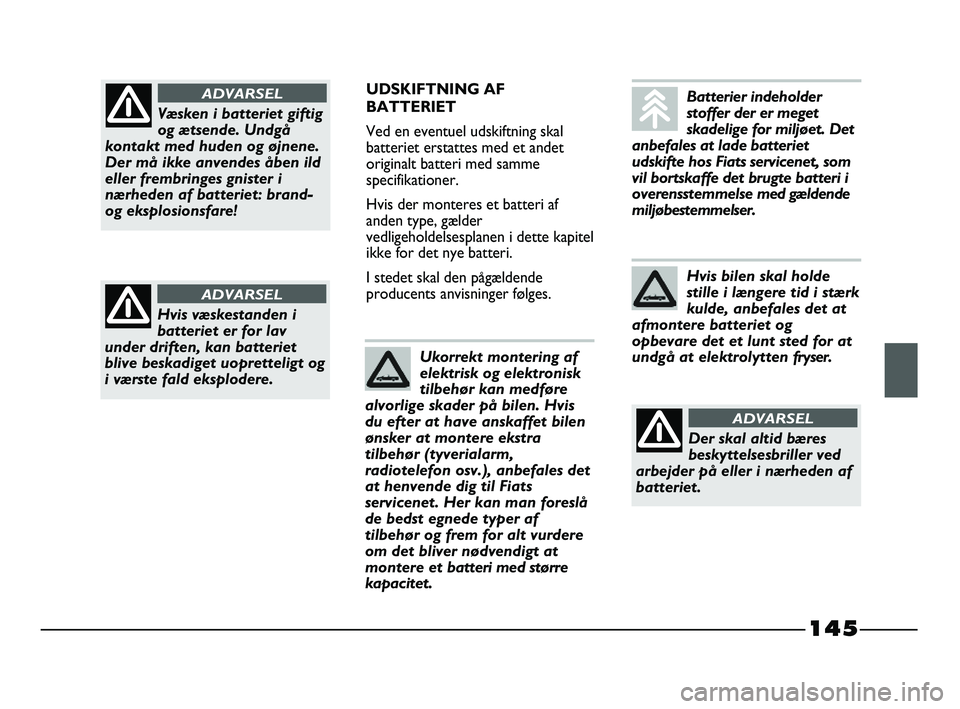 FIAT STRADA 2015 Brugs- og vedligeholdelsesvejledning (in Danish) 145
UDSKIFTNING AF
BATTERIET
Ved en eventuel udskiftning skal
batteriet erstattes med et andet
originalt batteri med samme
specifikationer.
Hvis der monteres et batteri af
anden type, gælder
vedligeh FIAT STRADA 2015 Brugs- og vedligeholdelsesvejledning (in Danish) 145
UDSKIFTNING AF
BATTERIET
Ved en eventuel udskiftning skal
batteriet erstattes med et andet
originalt batteri med samme
specifikationer.
Hvis der monteres et batteri af
anden type, gælder
vedligeh