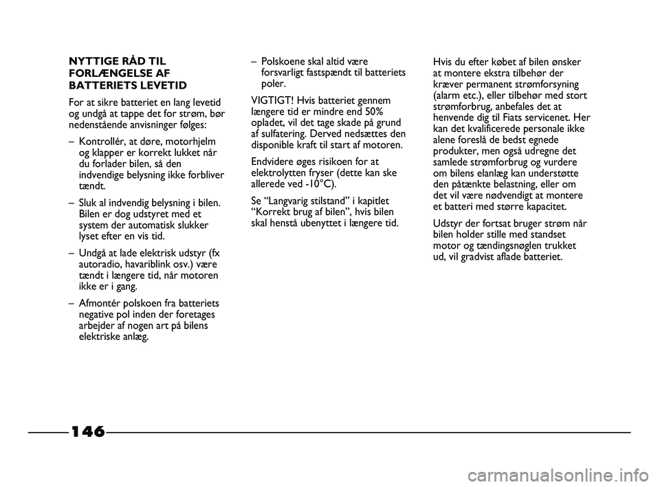 FIAT STRADA 2015 Brugs- og vedligeholdelsesvejledning (in Danish) 146
NYTTIGE RÅD TIL
FORLÆNGELSE AF
BATTERIETS LEVETID
For at sikre batteriet en lang levetid
og undgå at tappe det for strøm, bør
nedenstående anvisninger følges:
– Kontrollér, at døre, mot FIAT STRADA 2015 Brugs- og vedligeholdelsesvejledning (in Danish) 146
NYTTIGE RÅD TIL
FORLÆNGELSE AF
BATTERIETS LEVETID
For at sikre batteriet en lang levetid
og undgå at tappe det for strøm, bør
nedenstående anvisninger følges:
– Kontrollér, at døre, mot