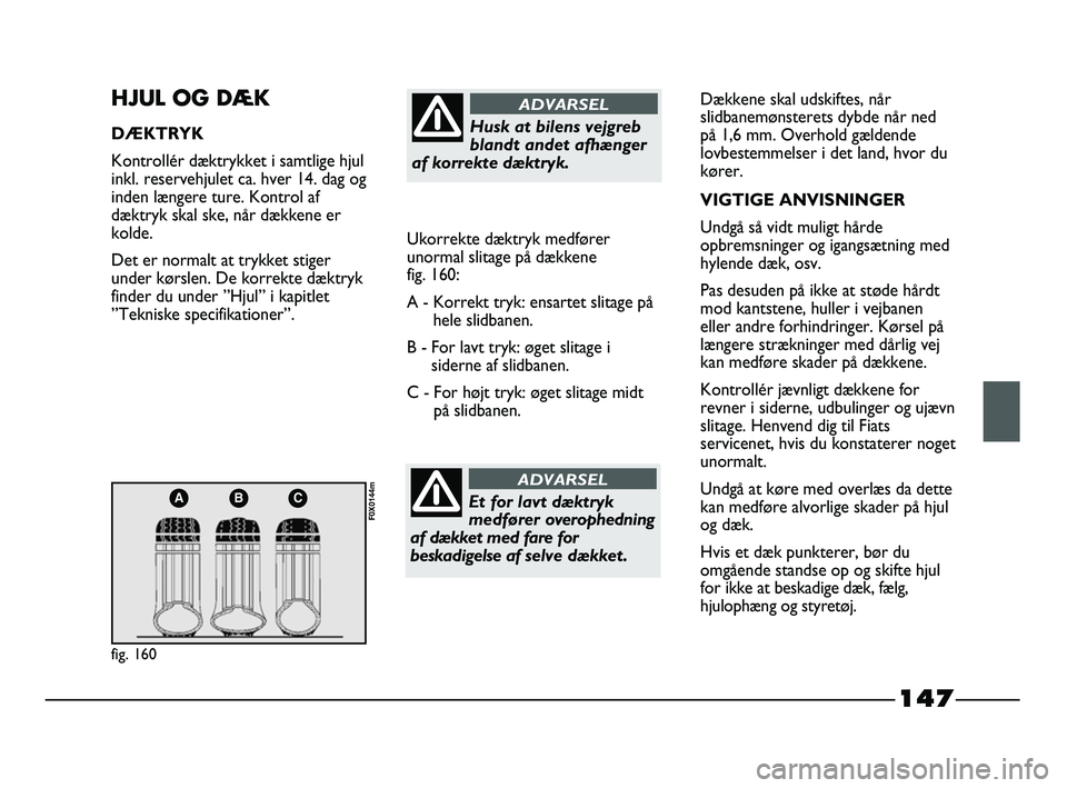 FIAT STRADA 2015 Brugs- og vedligeholdelsesvejledning (in Danish) 147
ABC
fig. 160
F0X0144m
HJUL OG DÆK
DÆKTRYK
Kontrollér dæktrykket i samtlige hjul
inkl. reservehjulet ca. hver 14. dag og
inden længere ture. Kontrol af
dæktryk skal ske, når dækkene er
kold FIAT STRADA 2015 Brugs- og vedligeholdelsesvejledning (in Danish) 147
ABC
fig. 160
F0X0144m
HJUL OG DÆK
DÆKTRYK
Kontrollér dæktrykket i samtlige hjul
inkl. reservehjulet ca. hver 14. dag og
inden længere ture. Kontrol af
dæktryk skal ske, når dækkene er
kold