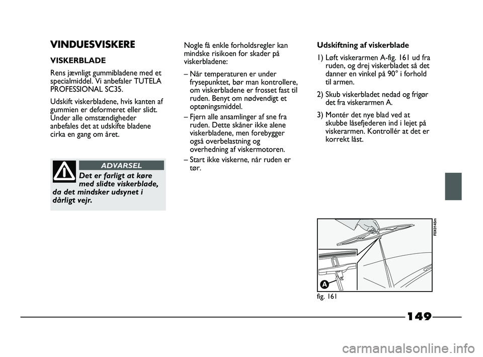 FIAT STRADA 2015 Brugs- og vedligeholdelsesvejledning (in Danish) 149
VINDUESVISKERE
VISKERBLADE
Rens jævnligt gummibladene med et
specialmiddel. Vi anbefaler TUTELA
PROFESSIONAL SC35.
Udskift viskerbladene, hvis kanten af
gummien er deformeret eller slidt.
Under a FIAT STRADA 2015 Brugs- og vedligeholdelsesvejledning (in Danish) 149
VINDUESVISKERE
VISKERBLADE
Rens jævnligt gummibladene med et
specialmiddel. Vi anbefaler TUTELA
PROFESSIONAL SC35.
Udskift viskerbladene, hvis kanten af
gummien er deformeret eller slidt.
Under a