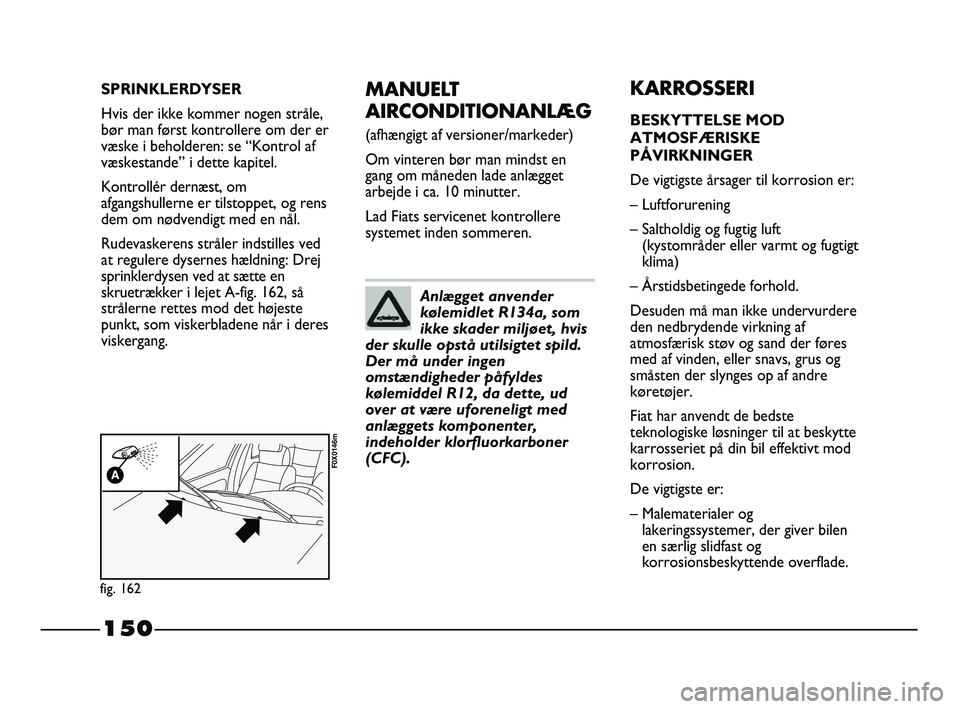 FIAT STRADA 2015 Brugs- og vedligeholdelsesvejledning (in Danish) 150
MANUELT
AIRCONDITIONANLÆG
(afhængigt af versioner/markeder)
Om vinteren bør man mindst en
gang om måneden lade anlægget
arbejde i ca. 10 minutter.
Lad Fiats servicenet kontrollere
systemet FIAT STRADA 2015 Brugs- og vedligeholdelsesvejledning (in Danish) 150
MANUELT
AIRCONDITIONANLÆG
(afhængigt af versioner/markeder)
Om vinteren bør man mindst en
gang om måneden lade anlægget
arbejde i ca. 10 minutter.
Lad Fiats servicenet kontrollere
systemet