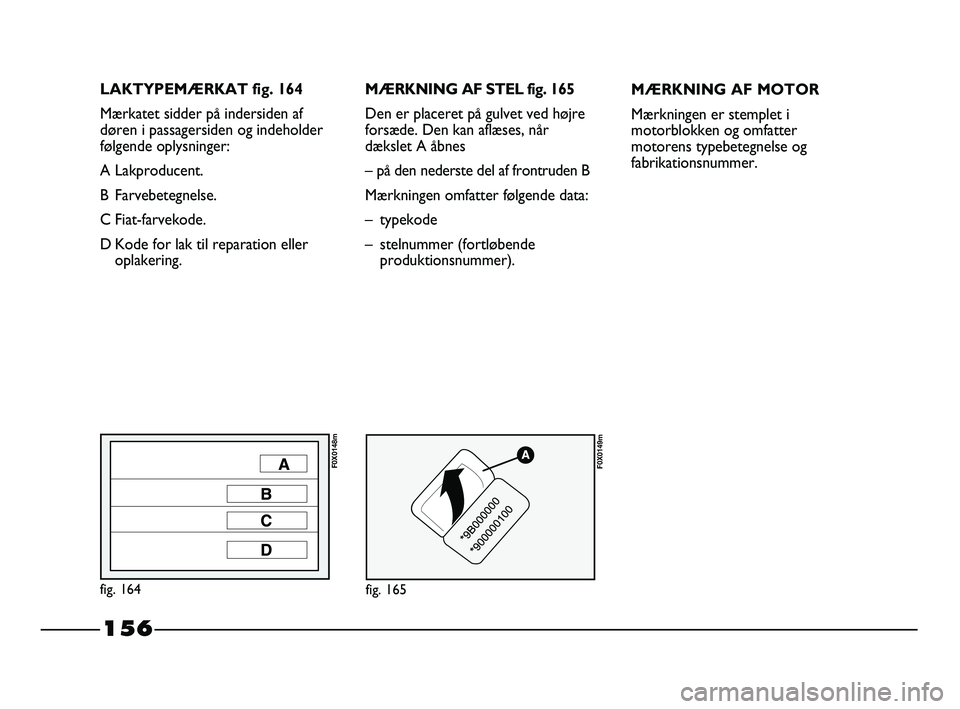 FIAT STRADA 2015 Brugs- og vedligeholdelsesvejledning (in Danish) LAKTYPEMÆRKAT fig. 164
Mærkatet sidder på indersiden af
døren i passagersiden og indeholder
følgende oplysninger:
A Lakproducent.
B Farvebetegnelse.
C Fiat-farvekode.
D Kode for lak til reparatio FIAT STRADA 2015 Brugs- og vedligeholdelsesvejledning (in Danish) LAKTYPEMÆRKAT fig. 164
Mærkatet sidder på indersiden af
døren i passagersiden og indeholder
følgende oplysninger:
A Lakproducent.
B Farvebetegnelse.
C Fiat-farvekode.
D Kode for lak til reparatio
