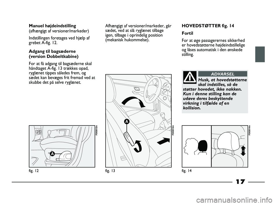 FIAT STRADA 2014 Brugs- og vedligeholdelsesvejledning (in Danish) 17
HOVEDSTØTTER fig. 14
Fortil
For at øge passagerernes sikkerhed
er hovedstøtterne højdeindstillelige
og låses automatisk i den ønskede
stilling. Manuel højdeindstilling
(afhængigt af versio FIAT STRADA 2014 Brugs- og vedligeholdelsesvejledning (in Danish) 17
HOVEDSTØTTER fig. 14
Fortil
For at øge passagerernes sikkerhed
er hovedstøtterne højdeindstillelige
og låses automatisk i den ønskede
stilling. Manuel højdeindstilling
(afhængigt af versio