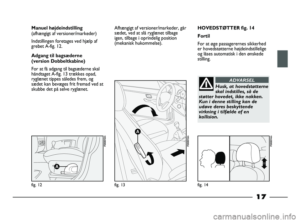 FIAT STRADA 2014  Brugs- og vedligeholdelsesvejledning (in Danish) 17
HOVEDSTØTTER fig. 14
Fortil
For at øge passagerernes sikkerhed
er hovedstøtterne højdeindstillelige
og låses automatisk i den ønskede
stilling. Manuel højdeindstilling 
(afhængigt af versio