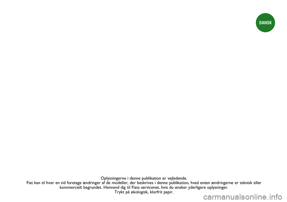 FIAT STRADA 2014 Brugs- og vedligeholdelsesvejledning (in Danish) Oplysningerne i denne publikation er vejledende.
Fiat kan til hver en tid foretage ændringer af de modeller, der beskrives i denne publikation, hvad enten ændringerne er teknisk eller
kommercielt FIAT STRADA 2014 Brugs- og vedligeholdelsesvejledning (in Danish) Oplysningerne i denne publikation er vejledende.
Fiat kan til hver en tid foretage ændringer af de modeller, der beskrives i denne publikation, hvad enten ændringerne er teknisk eller
kommercielt