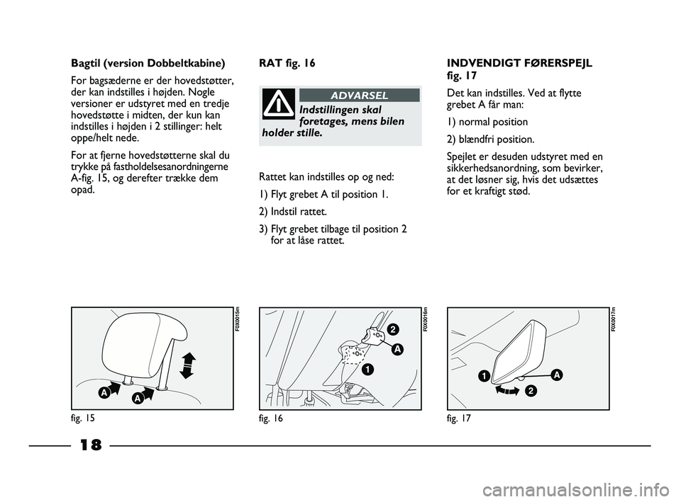 FIAT STRADA 2014  Brugs- og vedligeholdelsesvejledning (in Danish) 18
INDVENDIGT FØRERSPEJL
fig. 17
Det kan indstilles. Ved at flytte
grebet A får man:
1) normal position
2) blændfri position.
Spejlet er desuden udstyret med en
sikkerhedsanordning, som bevirker,
a