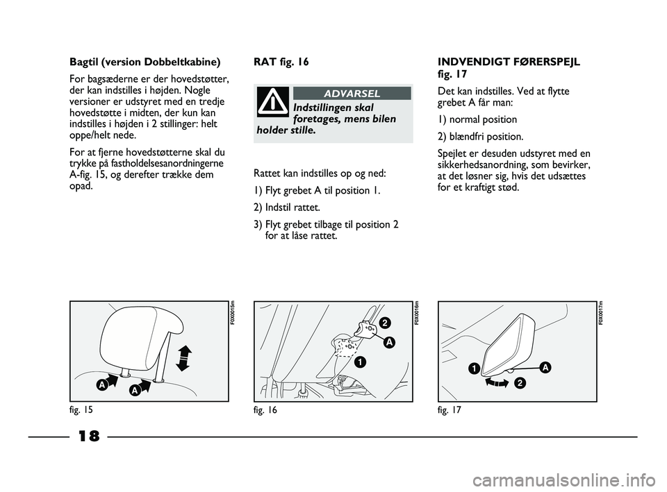 FIAT STRADA 2014 Brugs- og vedligeholdelsesvejledning (in Danish) 18
INDVENDIGT FØRERSPEJL
fig. 17
Det kan indstilles. Ved at flytte
grebet A får man:
1) normal position
2) blændfri position.
Spejlet er desuden udstyret med en
sikkerhedsanordning, som bevirker,
a FIAT STRADA 2014 Brugs- og vedligeholdelsesvejledning (in Danish) 18
INDVENDIGT FØRERSPEJL
fig. 17
Det kan indstilles. Ved at flytte
grebet A får man:
1) normal position
2) blændfri position.
Spejlet er desuden udstyret med en
sikkerhedsanordning, som bevirker,
a